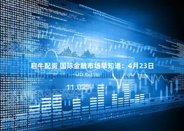 启牛配资 国际金融市场早知道：4月23日