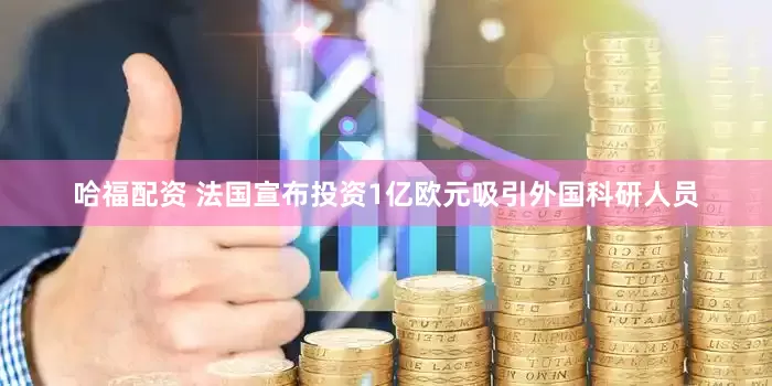 哈福配资 法国宣布投资1亿欧元吸引外国科研人员