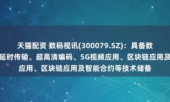 天猫配资 数码视讯(300079.SZ)：具备数字安全系统框架、低延时传输、超高清编码、5G视频应用、区块链应用及智能合约等技术储备
