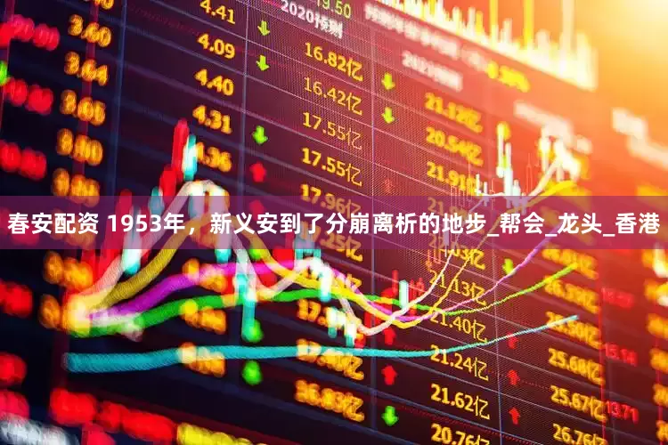 春安配资 1953年，新义安到了分崩离析的地步_帮会_龙头_香港