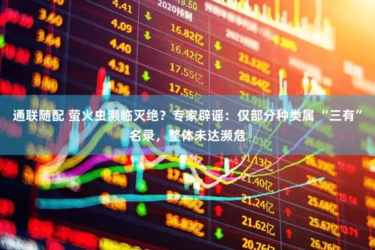 通联随配 萤火虫濒临灭绝？专家辟谣：仅部分种类属 “三有”名录，整体未达濒危