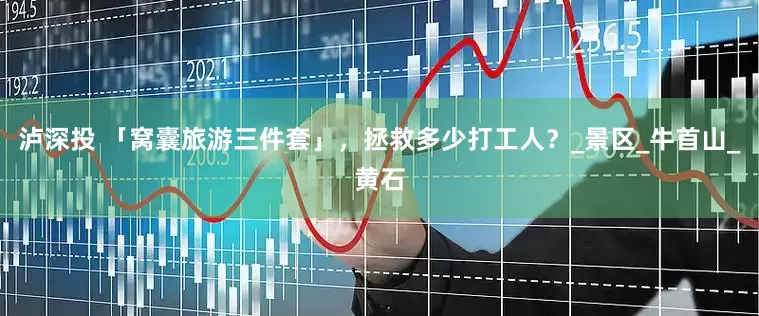 泸深投 「窝囊旅游三件套」，拯救多少打工人？_景区_牛首山_黄石