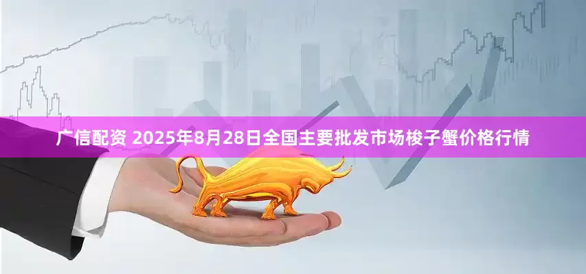 广信配资 2025年8月28日全国主要批发市场梭子蟹价格行情