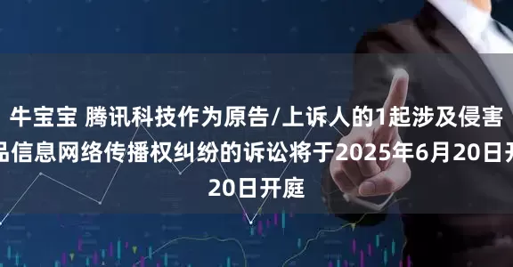 牛宝宝 腾讯科技作为原告/上诉人的1起涉及侵害作品信息网络传播权纠纷的诉讼将于2025年6月20日开庭