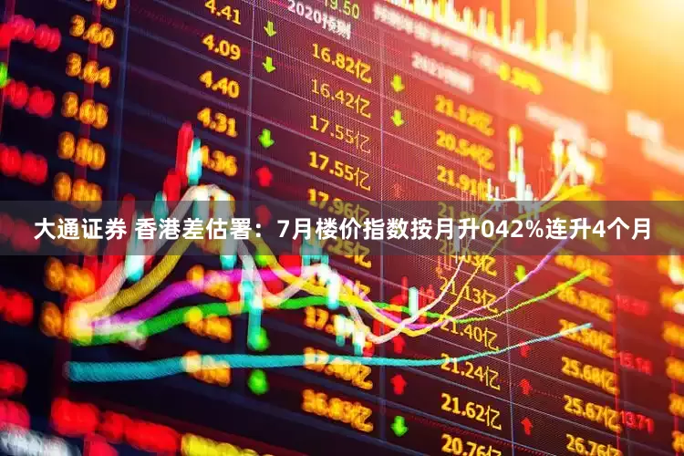 大通证券 香港差估署：7月楼价指数按月升042%连升4个月