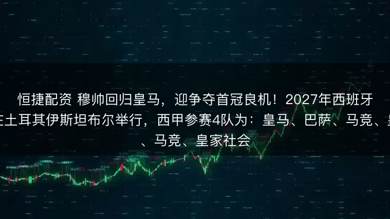 恒捷配资 穆帅回归皇马，迎争夺首冠良机！2027年西班牙超级杯在土耳其伊斯坦布尔举行，西甲参赛4队为：皇马、巴萨、马竞、皇家社会