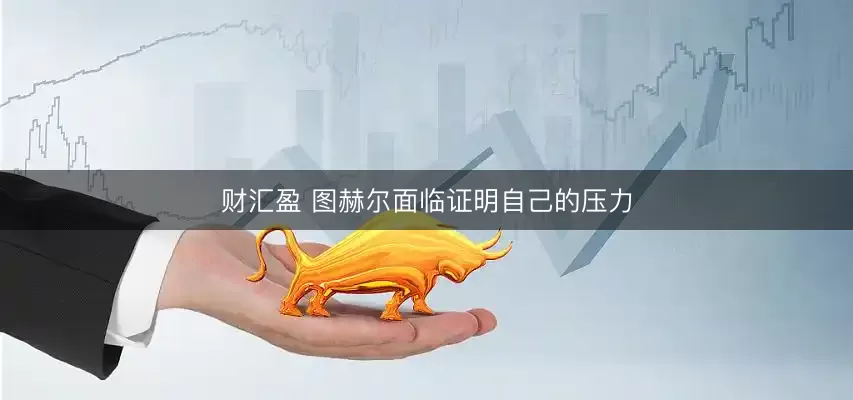 财汇盈 图赫尔面临证明自己的压力