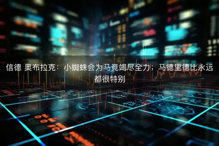 信德 奥布拉克：小蜘蛛会为马竞竭尽全力；马德里德比永远都很特别